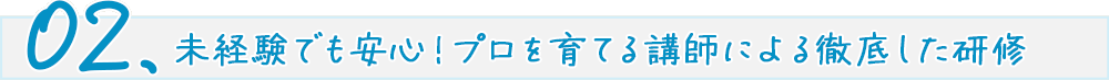 未経験でも安心!プロを育てる講師による徹底した研修